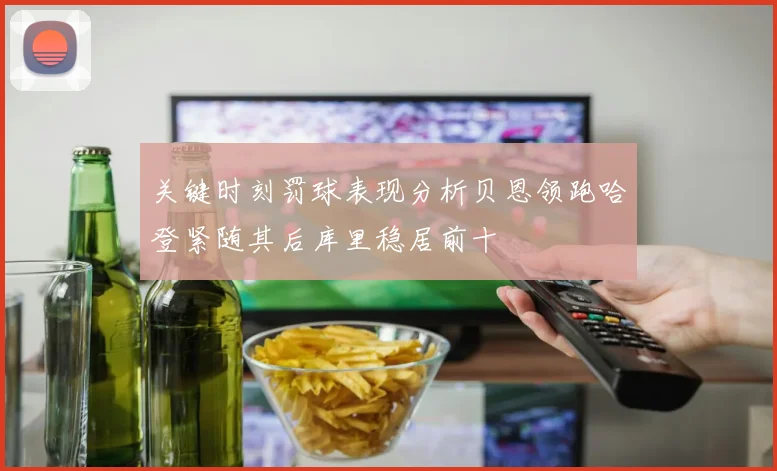 关键时刻罚球表现分析贝恩领跑哈登紧随其后库里稳居前十