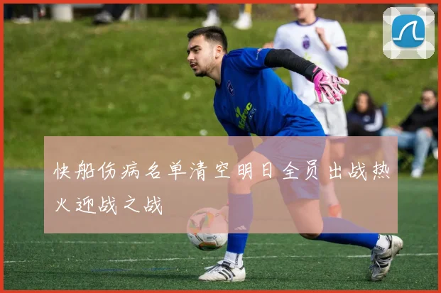 快船伤病名单清空明日全员出战热火迎战之战