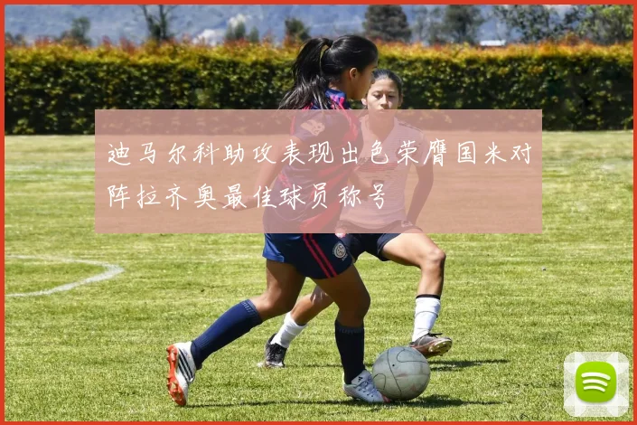 迪马尔科助攻表现出色荣膺国米对阵拉齐奥最佳球员称号