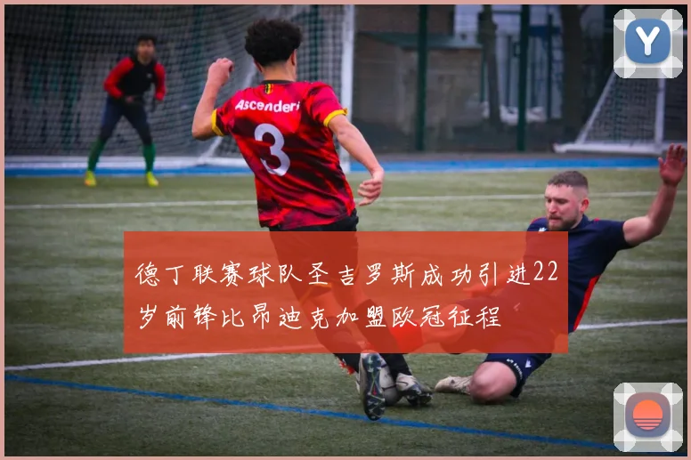 德丁联赛球队圣吉罗斯成功引进22岁前锋比昂迪克加盟欧冠征程