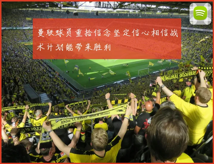 曼联球员重拾信念坚定信心相信战术计划能带来胜利