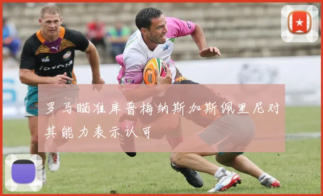 罗马瞄准库普梅纳斯加斯佩里尼对其能力表示认可
