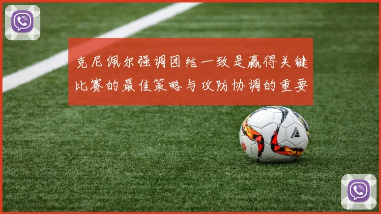 克尼佩尔强调团结一致是赢得关键比赛的最佳策略与攻防协调的重要性