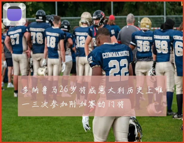 多纳鲁马26岁将成意大利历史上唯一三次参加附加赛的门将