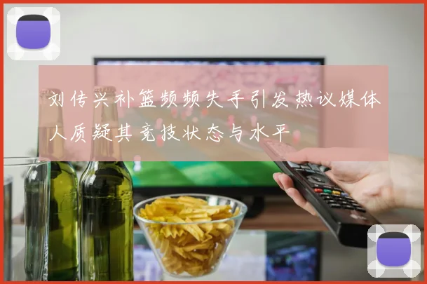 刘传兴补篮频频失手引发热议媒体人质疑其竞技状态与水平