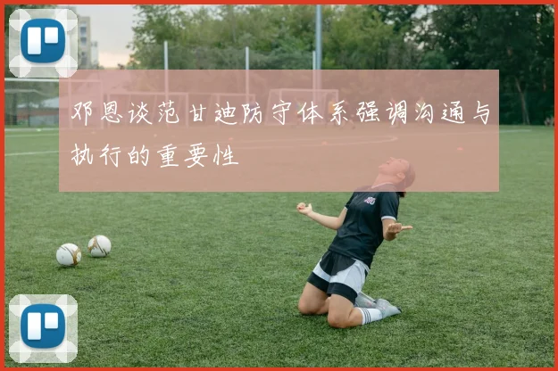 邓恩谈范甘迪防守体系强调沟通与执行的重要性