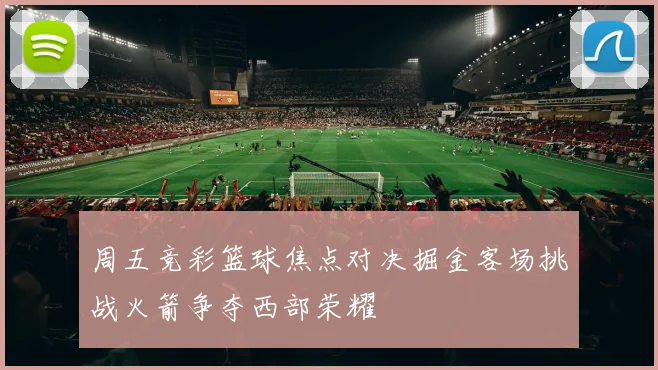 周五竞彩篮球焦点对决掘金客场挑战火箭争夺西部荣耀