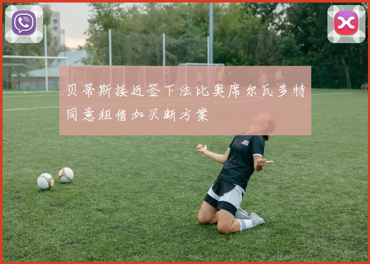 贝蒂斯接近签下法比奥席尔瓦多特同意租借加买断方案